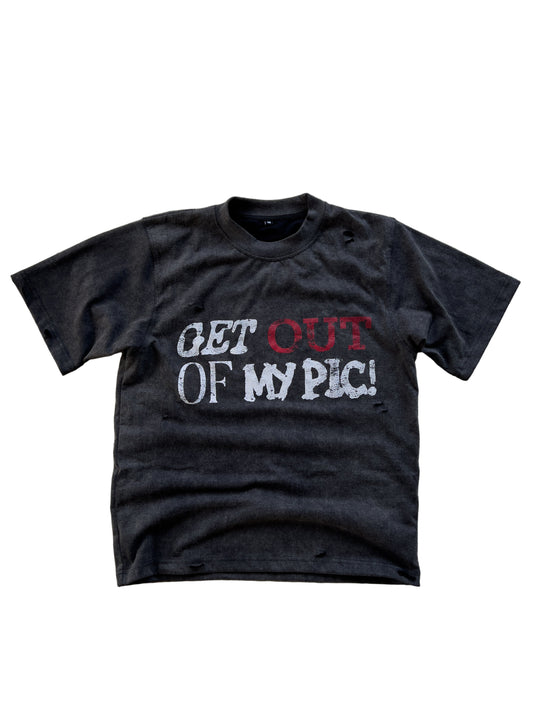 GET OUT OF MY PIC TEE